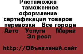 Растаможка - таможенное оформление - сертификация товаров - перевозки - Все города Авто » Услуги   . Марий Эл респ.